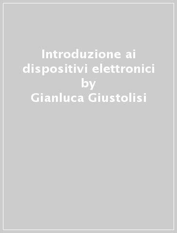 Introduzione ai dispositivi elettronici - Gianluca Giustolisi - Gaetano Palumbo