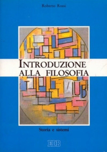 Introduzione alla filosofia. Storia e sistemi - Roberto Rossi