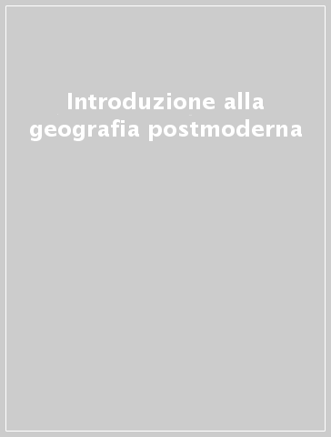 Introduzione alla geografia postmoderna