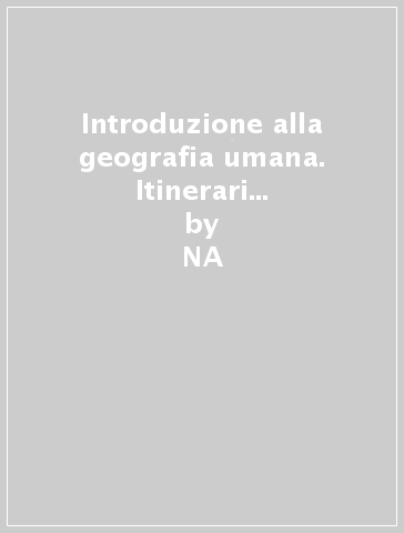 Introduzione alla geografia umana. Itinerari di pensiero e di metodo, fonti, strumenti di indagine - NA - Giuseppe Rocca