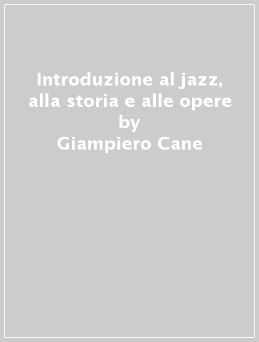 Introduzione al jazz, alla storia e alle opere - Giampiero Cane - Pasquale M. Morgante