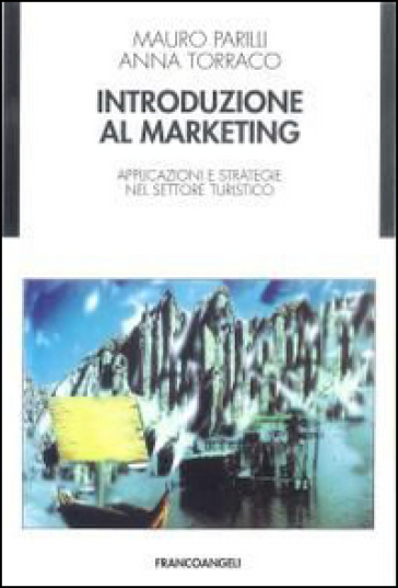 Introduzione al marketing. Applicazioni e strategie nel settore turistico - Mauro Parilli - Anna Torraco