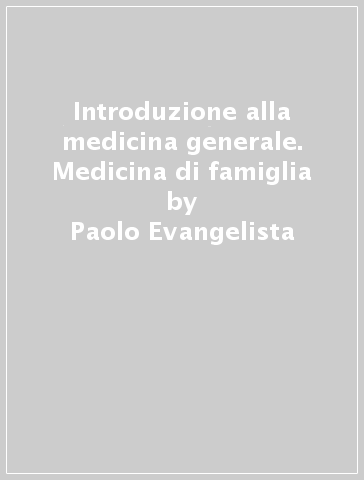 Introduzione alla medicina generale. Medicina di famiglia - Paolo Evangelista - Massimo Casacchia
