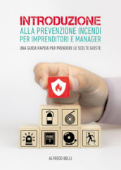 Introduzione alla prevenzione incendi per imprenditori e manager. Una guida rapida per prendere le scelte giuste