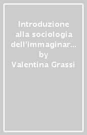 Introduzione alla sociologia dell immaginario. Per una comprensione della vita quotidiana