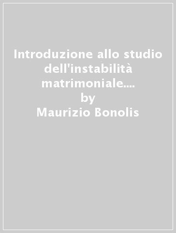 Introduzione allo studio dell'instabilità matrimoniale. Epistemologia, storiografia, sistematica - Maurizio Bonolis