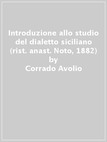 Introduzione allo studio del dialetto siciliano (rist. anast. Noto, 1882) - Corrado Avolio