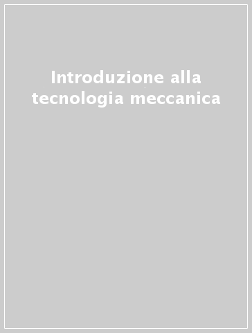 Introduzione alla tecnologia meccanica