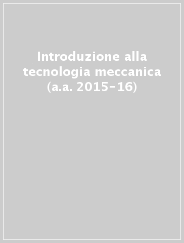 Introduzione alla tecnologia meccanica (a.a. 2015-16)