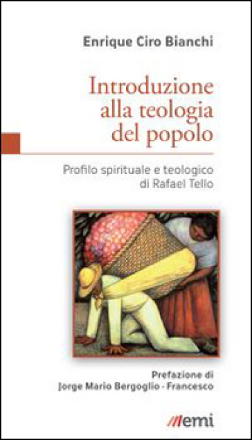 Introduzione alla teologia del popolo. Profilo spirituale e teologico di Rafael Tello - Enrique C. Bianchi