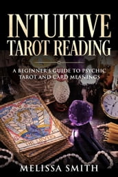 Intuitive Tarot Reading A Beginner s Guide to Psychic Tarot and Card Meanings