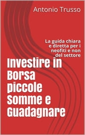 Investire in Borsa piccole Somme e Guadagnare: La guida chiara e diretta per i neofiti e non del settore