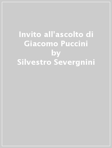 Invito all'ascolto di Giacomo Puccini - Silvestro Severgnini