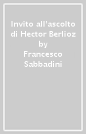 Invito all ascolto di Hector Berlioz
