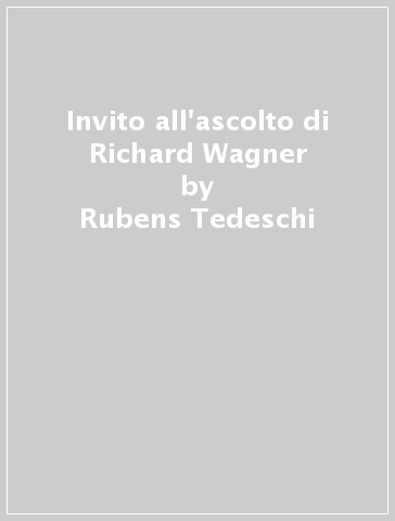 Invito all'ascolto di Richard Wagner - Rubens Tedeschi