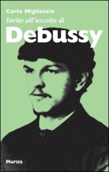 Invito all'ascolto di Debussy - Carlo Migliaccio