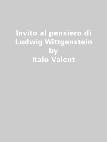 Invito al pensiero di Ludwig Wittgenstein - Italo Valent