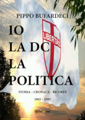 Io la DC la politica. Storia - cronaca - ricordi. 1965-1985