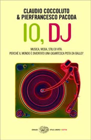 Io, DJ. Musica, moda, stili di vita. Perché il mondo è diventato una gigantesca pista da ballo? - Claudio Coccoluto - Pierfrancesco Pacoda