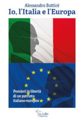 Io, l Italia e l Europa. Pensieri in libertà di un patriota italiano-europeo
