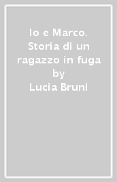 Io e Marco. Storia di un ragazzo in fuga