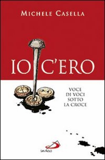 Io c'ero. Voce di voci sotto la croce - Michele Casella