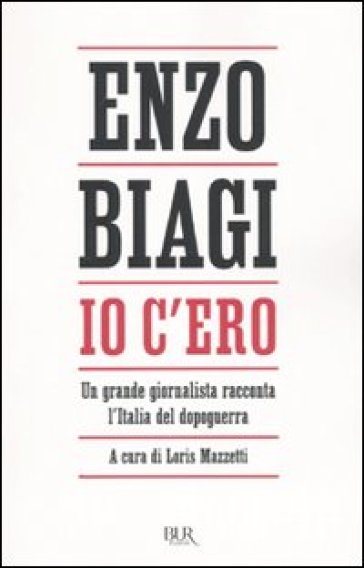 Io c'ero. Un grande giornalista racconta l'Italia del dopoguerra - Enzo Biagi