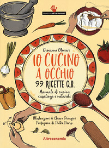 Io cucino a occhio. 99 ricette q.b. Manuale di cucina casalinga e naturale - Giovanna Olivieri