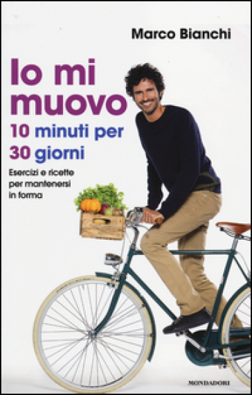 Io mi muovo. 10 minuti per 30 giorni: esercizi e ricette per mantenersi in forma - Marco Bianchi