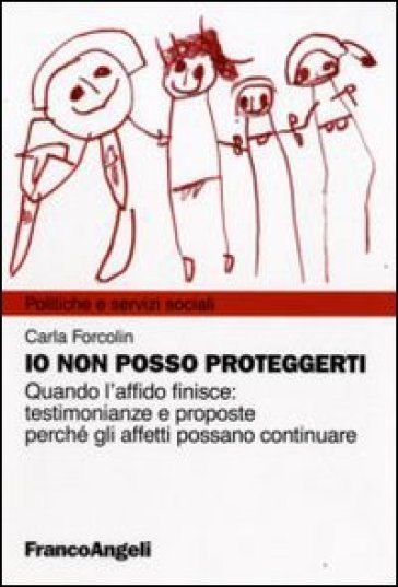 Io non posso proteggerti. Quando l'affido finisce: testimonianze e proposte perché gli affetti possano continuare - Carla Forcolin