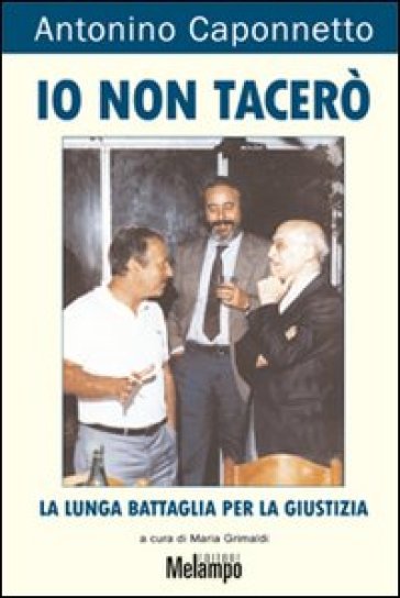 Io non tacerò. La lunga battaglia per la giustizia - Antonino Caponnetto