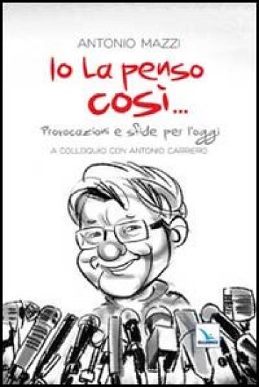 Io la penso così... Provocazioni e sfide per l'oggi - Antonio Mazzi