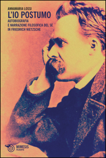 L'Io postumo. Autobiografia e narrazione filosofica del sé in Friederich Nietzsche - Annamaria Lossi