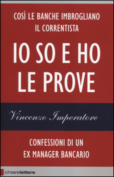 Io so e ho le prove. Confessioni di un ex manager bancario - Vincenzo Imperatore