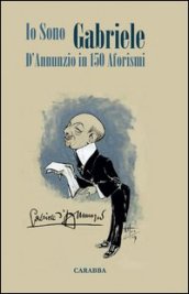 Io sono Gabriele. D Annunzio in 150 aforismi