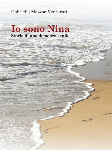 Io sono Nina - Storia di una demenza senile - Gabriella Mazzon Venturati