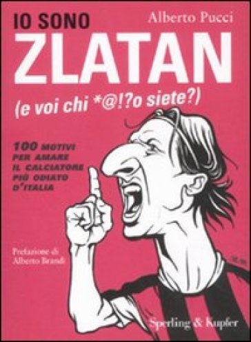 Io sono Zlatan (e voi chi *@!?o siete?). 100 motivi per amare il calciatore più odiato d'Italia - Alberto Pucci