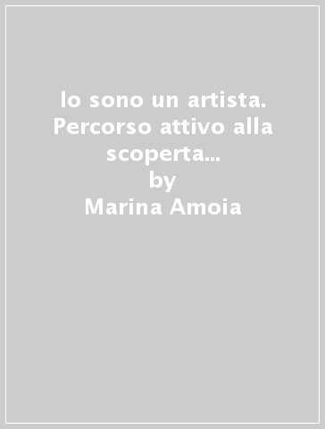 Io sono un artista. Percorso attivo alla scoperta dei testi visivi. Per la 1ª, 2ª e 3ª classe elementare - Marina Amoia - Carla Zaffaroni