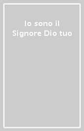 Io sono il Signore Dio tuo