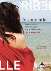 Io sono mia. Donne e centri antiviolenza, storie di rinascita