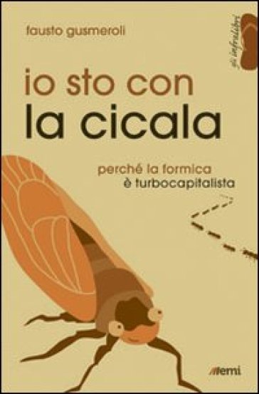 Io sto con la cicala. Perché la formica è turbocapitalista - Fausto Gusmeroli