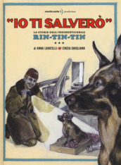 «Io ti salverò». La storia dell indimenticabile Rin-Tin-Tin. Ediz. a colori