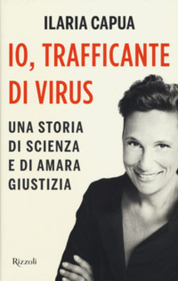 Io, trafficante di virus. Una storia di scienza e di amara giustizia - Ilaria Capua