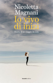 Io vivo di inizi. Storia di un viaggio da sola