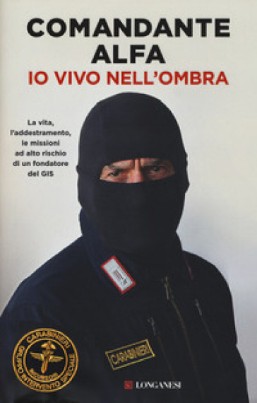 Io vivo nell'ombra. La vita, l'addestramento, le missioni ad alto rischio di un fondatore del GIS - Comandante Alfa