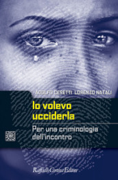 Io volevo ucciderla. Per una criminologia dell incontro