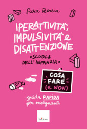 Iperattività, impulsività e disattenzione. Cosa fare (e non). Guida rapida per insegnanti. Scuola dell infanzia