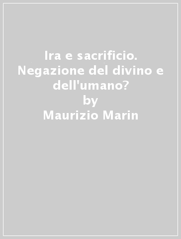 Ira e sacrificio. Negazione del divino e dell'umano? - Mauro Mantovani - Maurizio Marin