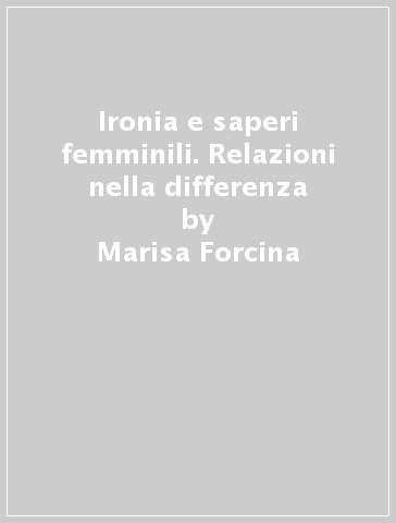 Ironia e saperi femminili. Relazioni nella differenza - Marisa Forcina