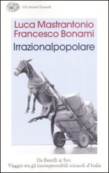 Irrazionalpopolare. Da Bocelli ai Suv. Viaggio tra gli incomprensibili miracoli d'Italia - Francesco Bonami - Luca Mastrantonio